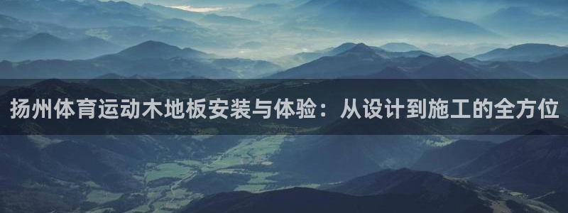 火凤体育v1211.官网打开游戏.org/：扬州体育运动木地板安装与体验：从设计到施工的全方位